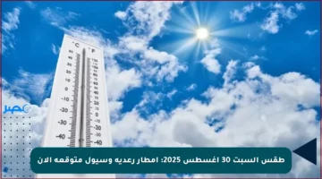 طقس السبت 30 أغسطس 2025: أمطار رعدية وسيول متوقعة الآن